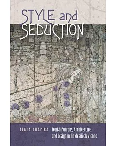 Style & Seduction: Jewish Patrons, Architecture, and Design in Fin De Siècle Vienna