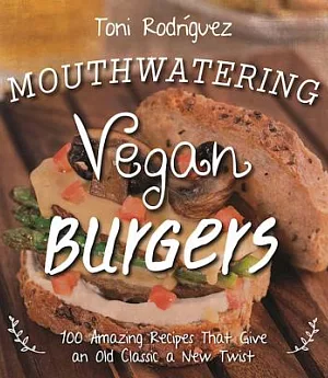 Mouthwatering Vegan Burgers: 100 Amazing Recipes That Give an Old Classic a New Twist