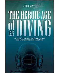 The Heroic Age of Diving: America’s Underwater Pioneers and the Great Wrecks of Lake Erie