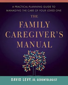 The Family Caregiver’s Manual: A Practical Planning Guide to Managing the Care of Your Loved One