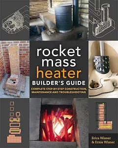 The Rocket Mass Heater Builder’s Guide: Complete Step-by-Step Construction, Maintenance and Troubleshooting
