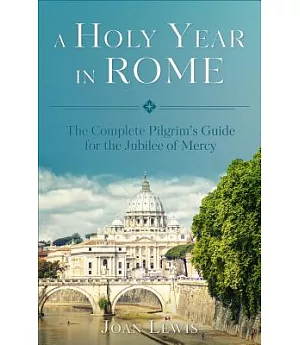 A Holy Year in Rome: The Complete Pilgrim’s Guide for the Jubilee of Mercy