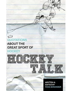 Hockey Talk: Quotations About the Great Sport of Hockey, from the Players and Coaches Who Made It Great