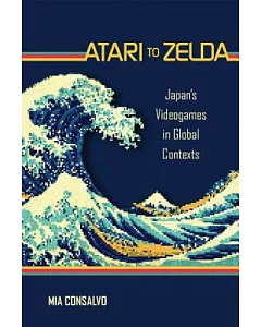 Atari to Zelda: Japan’s Videogames in Global Contexts