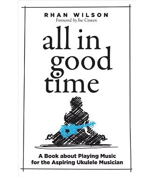 All in Good Time: A Book About Playing Music for the Aspiring Ukulele Musician