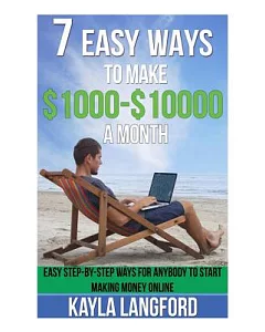 7 Easy Ways to Make 1000-10000 a Month: Easy Step-by-step Ways for Anybody to Start Making Money Online