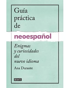 Guía práctica de neoespañol / Neo-Spanish Handbook: Enigmas Y Curiosidades Del Nuevo Idioma / Puzzles and Curiosities of the New