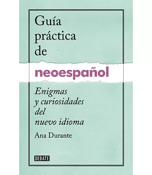Guía práctica de neoespañol / Neo-Spanish Handbook: Enigmas Y Curiosidades Del Nuevo Idioma / Puzzles and Curiosities of the New