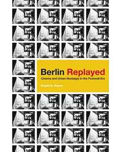 Berlin Replayed: Cinema and Urban Nostalgia in the Postwall Era