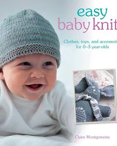 Easy Baby Knits: Clothes, Toys and Accessories for 0-3 Year Old