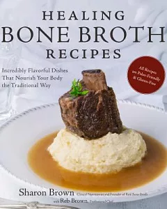 Healing Bone Broth Recipes: Incredibly Flavorful Dishes That Nourish Your Body the Old-Fashioned Way
