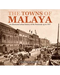 The Towns of Malaya: An Illustrated Urban History of the Peninsula Up to 1957