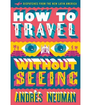 How to Travel Without Seeing: Dispatches from the New Latin America