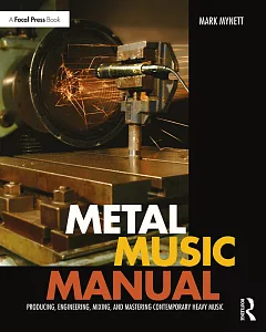 Metal Music Manual: Producing, Engineering, Mixing, and Mastering Contemporary Heavy Music