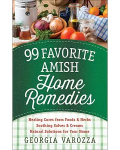 99 Favorite Amish Home Remedies: Healing Cures from Foods & Herbs - Soothing Salves & Creams - Natural Solutions for Your Home