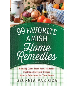 99 Favorite Amish Home Remedies: Healing Cures from Foods & Herbs - Soothing Salves & Creams - Natural Solutions for Your Home