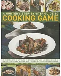 A Hunter’s Step-by-Step Guide to Cooking Game: A Practical Step-by-step Guide to Dressing, Preparing and Cooking Game, in the Fi