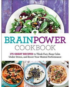 Brain Power Cookbook: 175 Great Recipes To Think Fast, Keep Calm Under Stress, and Boost Your Mental Performance