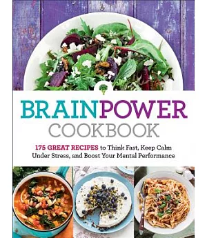 Brain Power Cookbook: 175 Great Recipes To Think Fast, Keep Calm Under Stress, and Boost Your Mental Performance