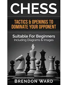 Chess: Tactics & Openings to Dominate Your Opponent. Suitable for Beginners. Including Diagrams & Images