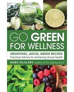 Go Green for Wellness: Smoothies, Juices, and Green Recipes: Practical Advice for Achieving Good Health