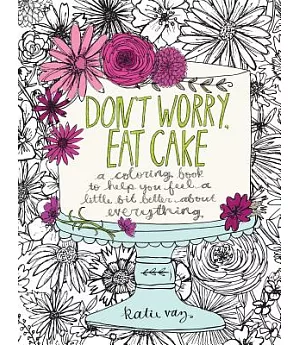 Don’t Worry, Eat Cake: A Coloring Book to Help You Feel a Little Bit Better About Everything