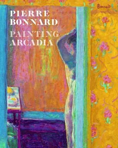 Pierre Bonnard: Painting Arcadia