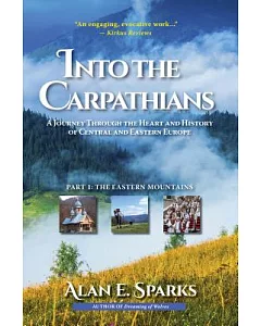 Into the Carpathians: A Journey Through the Heart and History of Central and Eastern Europe: the Eastern Mountains