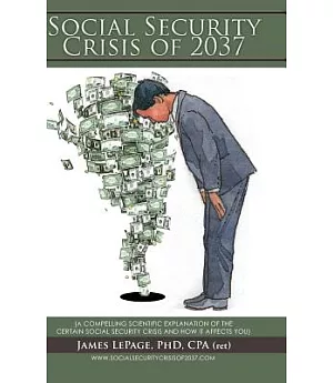 The Social Security Crisis of 2037: A Compelling Scientific Explanationof the Certain Social Security Crisis and How It Affects