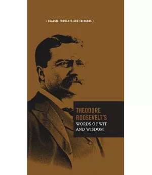 Theodore Roosevelt’s Words of Wit and Wisdom