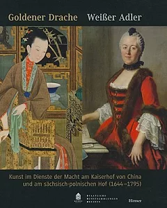 Goldener Drache - Weiaer Adler: Kunst Im Dienste Der Macht Am Kaiserhof Von China Und Am Sachsisch-Polnischen Hof (1644-1795)