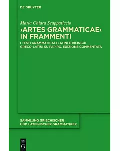 Artes Grammaticae in Frammenti: I Testi Grammaticali Latini E Bilingui Greco-latini Su Papiro. Edizione Commentata