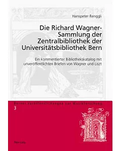 Die Richard Wagner-Sammlung der Zentralbibliothek der Universitätsbibliothek Bern: Ein Kommentierter Bibliothekskatalog mit Unve