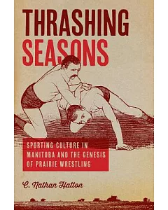 Thrashing Seasons: Sporting Culture in Manitoba and the Genesis of Prairie Wrestling