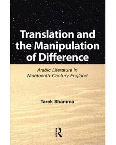 Translation and the Manipulation of Difference: Arabic Literature in Nineteenth-Century England