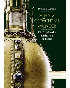 Schatz, Gedachtnis, Wunder: Die Objekte Der Kirchen Im Mittelalter