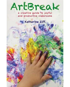 Artbreak: A Creative Guide to Joyful and Productive Classrooms