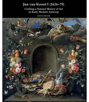 Jan Van Kessel I 1626-1679: Crafting a Natural History of Art in Early Modern Antwerp