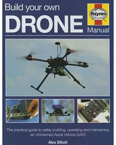 Haynes Build Your Own Drone Owners’ Workshop Manual: The Practical Guide to Safely Building, Operating and Maintaining an Unmann