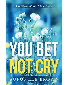 You Bet Not Cry: Childhood Abuse a True Story