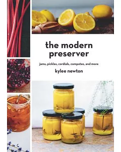 The Modern Preserver: Jams, Pickles, Cordials, Compotes, and More