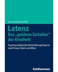 Latenz - Das ’Goldene Zeitalter’ der Kindheit?: Psychoanalytische Entwicklungstheorie Nach Freud, Klein und Bion