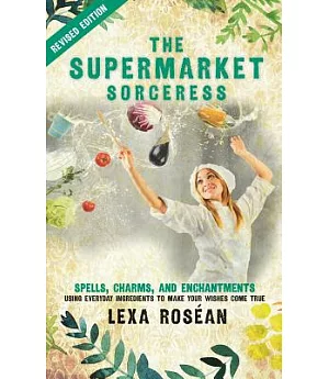 The Supermarket Sorceress: Spells, Charms, and Enchantments Using Everyday Ingredients to Make Your Wishes Come True