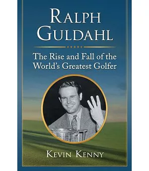 Ralph Guldahl: The Rise and Fall of the World’s Greatest Golfer