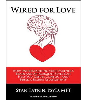 Wired for Love: How Understanding Your Partner’s Brain and Attachment Style Can Help You Defuse Conflict and Build a Secure Rela
