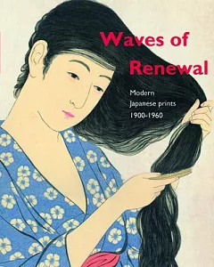 Waves of Renewal: Modern Japanese Prints, 1900 to 1960; Selections from the Nihon No Hanga Collection, Amsterdam
