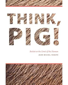 Think, Pig!: Beckett at the Limit of the Human