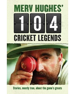 merv Hughes’ 104 Cricket Legends: Stories, Mostly True, About the Game’s Greats