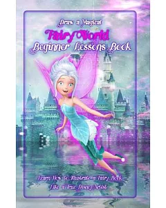 Draw a Magical Fairy World - Beginner Lessons Book: Learn How to Illustrate a Fairy Book Like a True Disney Artist