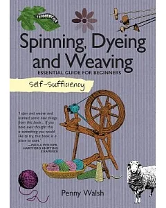 Spinning, Dyeing and Weaving: Essential Guide for Beginners